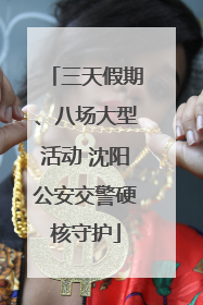 三天假期、八场大型活动 沈阳公安交警硬核守护