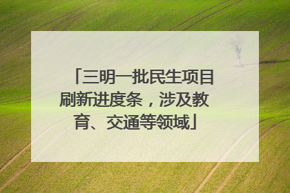 三明一批民生项目刷新进度条，涉及教育、交通等领域