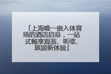 上海唯一嵌入体育场的酒店启幕，一站式畅享观赛、听歌、旅居新体验