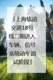上海轨道交通18号线二期进入车辆、信号系统动车调试阶段