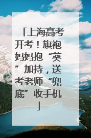 上海高考开考！旗袍妈妈抱“葵”加持，送考老师“兜底”收手机
