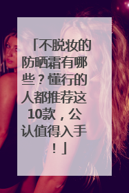 不脱妆的防晒霜有哪些？懂行的人都推荐这10款，公认值得入手！