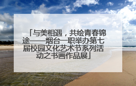 与美相遇，共绘青春锦途——烟台一职举办第七届校园文化艺术节系列活动之书画作品展