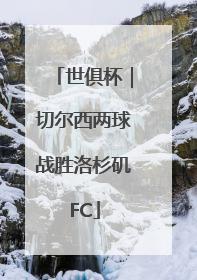 世俱杯｜切尔西两球战胜洛杉矶FC