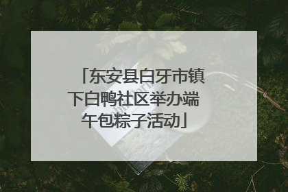 东安县白牙市镇下白鸭社区举办端午包粽子活动