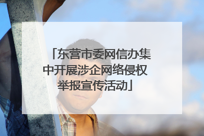 东营市委网信办集中开展涉企网络侵权举报宣传活动