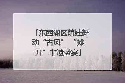 东西湖区萌娃舞动“古风” “摊开”非遗盛宴