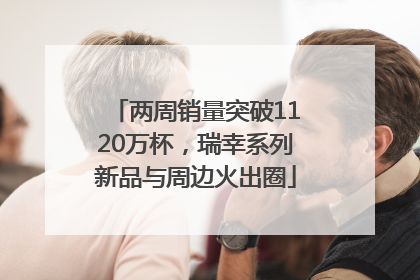 两周销量突破1120万杯，瑞幸系列新品与周边火出圈