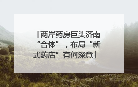 两岸药房巨头济南“合体”，布局“新式药店”有何深意