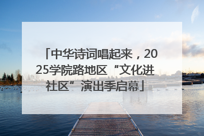 中华诗词唱起来，2025学院路地区“文化进社区”演出季启幕