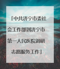 中共济宁市委社会工作部到济宁市第一人民医院调研志愿服务工作