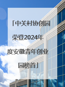 中关村协创园荣登2024年度安徽青年创业园榜首