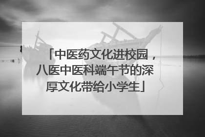 中医药文化进校园，八医中医科端午节的深厚文化带给小学生
