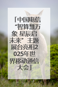 中国电信“智算慧万象 星辰启未来”主题展台亮相2025年世界移动通信大会