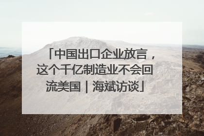 中国出口企业放言，这个千亿制造业不会回流美国｜海斌访谈