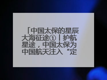 中国太保的星辰大海征途①丨护航星途，中国太保为中国航天注入“定心丸”