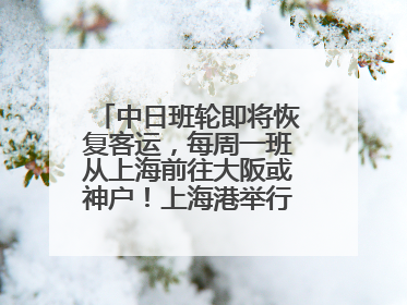 中日班轮即将恢复客运，每周一班从上海前往大阪或神户！上海港举行中日班轮船港联动应急演练