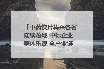 中药饮片集采各省陆续落地 中标企业整体乐观 全产业链洗牌已开始｜传真