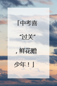 中考喜“过关”，鲜花赠少年！