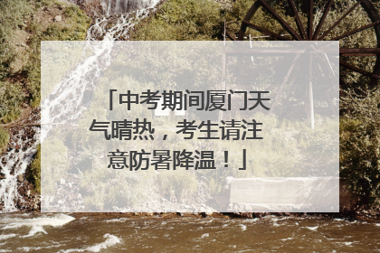 中考期间厦门天气晴热，考生请注意防暑降温！