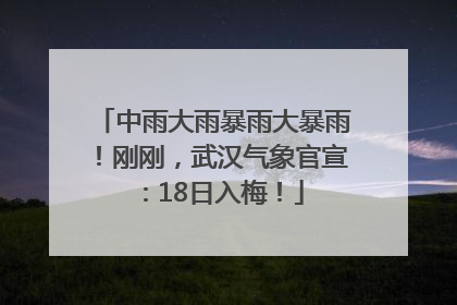 中雨大雨暴雨大暴雨！刚刚，武汉气象官宣：18日入梅！