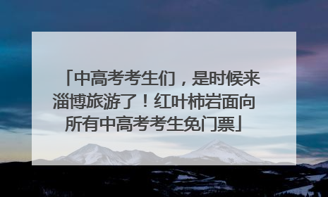 中高考考生们，是时候来淄博旅游了！红叶柿岩面向所有中高考考生免门票