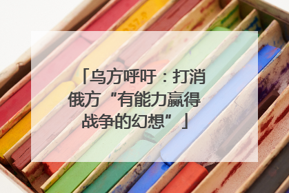 乌方呼吁：打消俄方“有能力赢得战争的幻想”
