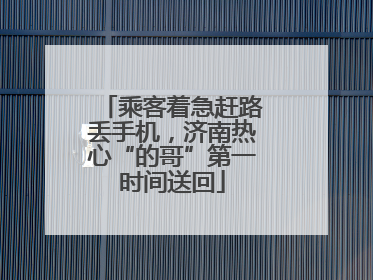 乘客着急赶路丢手机，济南热心“的哥”第一时间送回