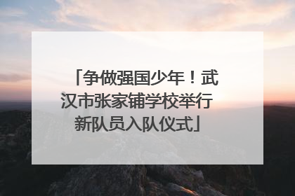 争做强国少年！武汉市张家铺学校举行新队员入队仪式