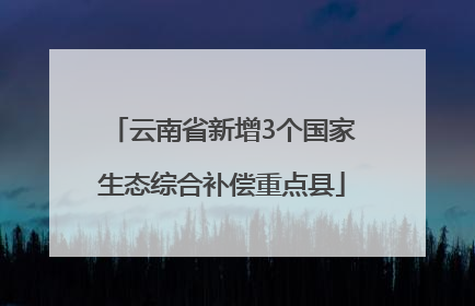 云南省新增3个国家生态综合补偿重点县