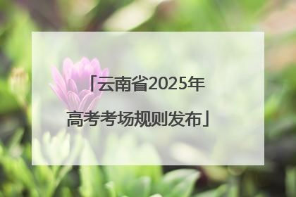 云南省2025年高考考场规则发布