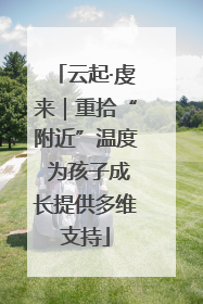 云起·虔来｜重拾“附近”温度 为孩子成长提供多维支持