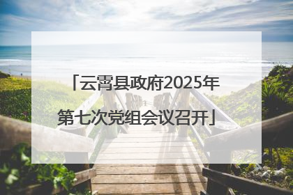 云霄县政府2025年第七次党组会议召开