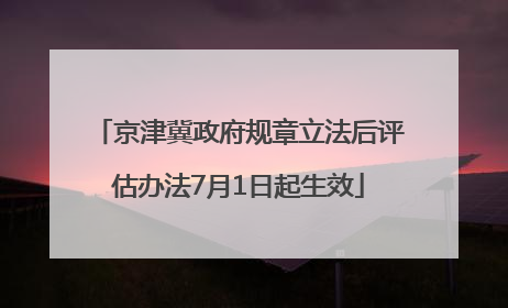 京津冀政府规章立法后评估办法7月1日起生效