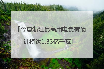 今夏浙江最高用电负荷预计将达1.33亿千瓦
