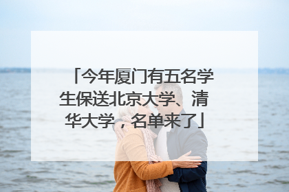 今年厦门有五名学生保送北京大学、清华大学，名单来了