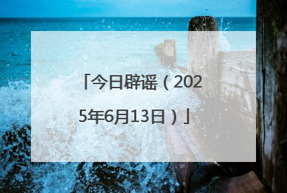 今日辟谣（2025年6月13日）