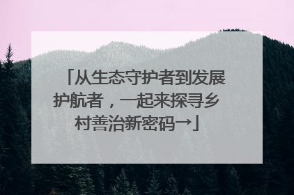 从生态守护者到发展护航者，一起来探寻乡村善治新密码→
