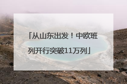 从山东出发！中欧班列开行突破11万列