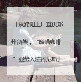 从濮阳工厂直供郑州货架，“燃喵咖啡”强势入驻丹尼斯