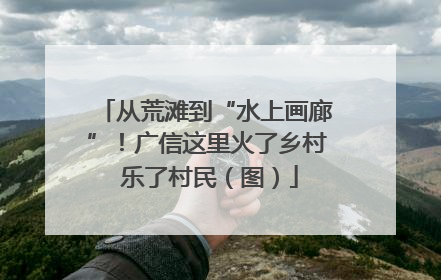 从荒滩到“水上画廊”！广信这里火了乡村 乐了村民（图）