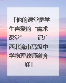 他的课堂是学生喜爱的“魔术课堂”——记广西北流市高级中学物理教师谢奔峰