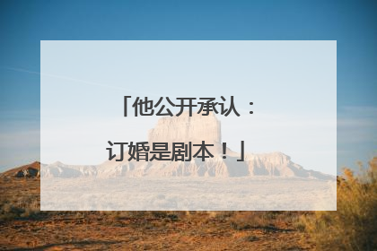 他公开承认：订婚是剧本！