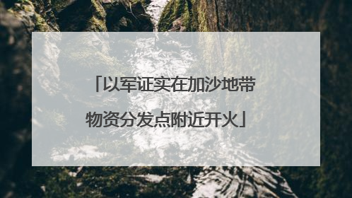 以军证实在加沙地带物资分发点附近开火