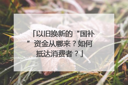 以旧换新的“国补”资金从哪来？如何抵达消费者？