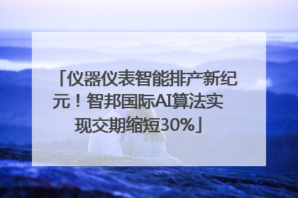 仪器仪表智能排产新纪元！智邦国际AI算法实现交期缩短30%