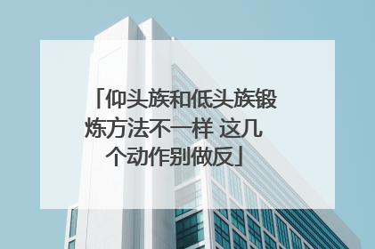 仰头族和低头族锻炼方法不一样 这几个动作别做反