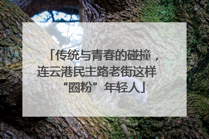 传统与青春的碰撞，连云港民主路老街这样“圈粉”年轻人
