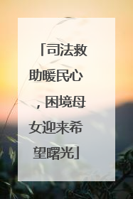 司法救助暖民心，困境母女迎来希望曙光