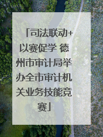 司法联动+以赛促学 德州市审计局举办全市审计机关业务技能竞赛